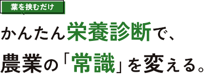 葉を挟むだけ かんたん栄養診断で、農業の常識を変える